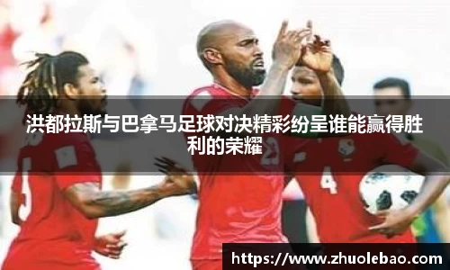 洪都拉斯与巴拿马足球对决精彩纷呈谁能赢得胜利的荣耀