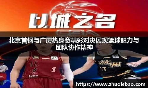 北京首钢与广厦热身赛精彩对决展现篮球魅力与团队协作精神